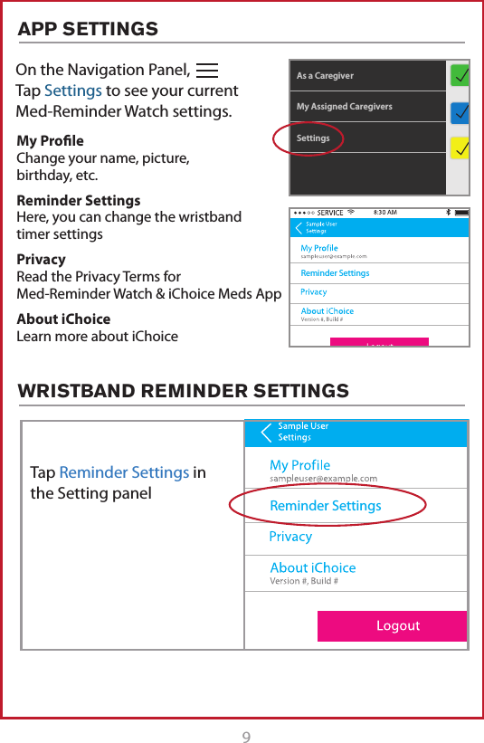 9On the Navigation Panel,   Tap Settings to see your current  Med-Reminder Watch settings. My Assigned CaregiversAs a CaregiverDashboardSettingsMy Proﬁle Change your name, picture,  birthday, etc.Reminder Settings Here, you can change the wristband timer settingsPrivacy Read the Privacy Terms for  Med-Reminder Watch &amp; iChoice Meds AppAbout iChoice Learn more about iChoiceReminder SettingsReminder SettingsTap Reminder Settings in the Setting panel APP SETTINGSWRISTBAND REMINDER SETTINGS