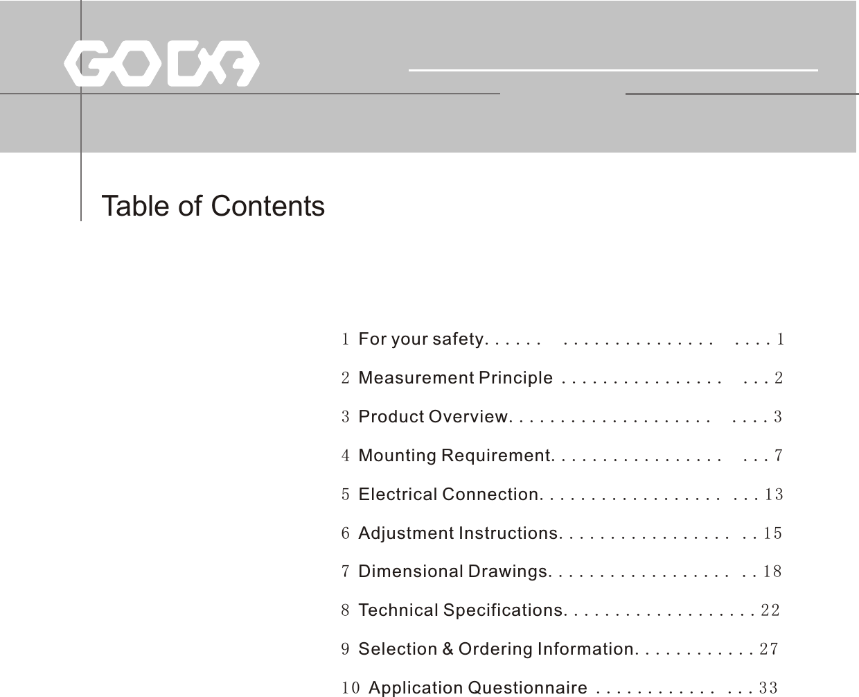 Table of Contents1 For your safety......   ...............  ....12 Measurement Principle ................  ...23 Product Overview....................  ....34 Mounting Requirement.................  ...75 Electrical Connection.................. ...136 Adjustment Instructions................. ..157 Dimensional Drawings.................. ..188 Technical Specifications...................229 Selection &amp; Ordering Information............2710 Application Questionnaire ............ ...33