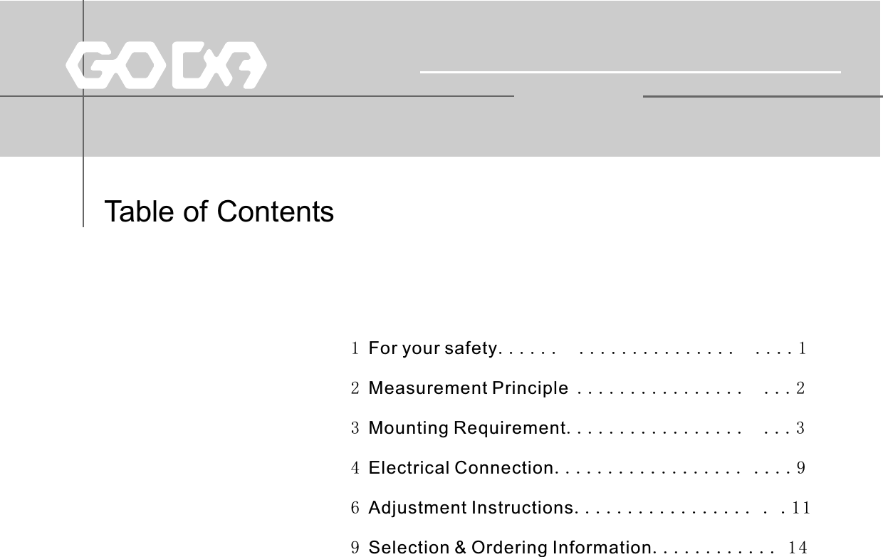Table of Contents1 For your safety......   ...............  ....12 Measurement Principle ................  ...23 Mounting Requirement.................  ...34 Electrical Connection.................. ....96 Adjustment Instructions................. . .119 Selection &amp; Ordering Information............ 14