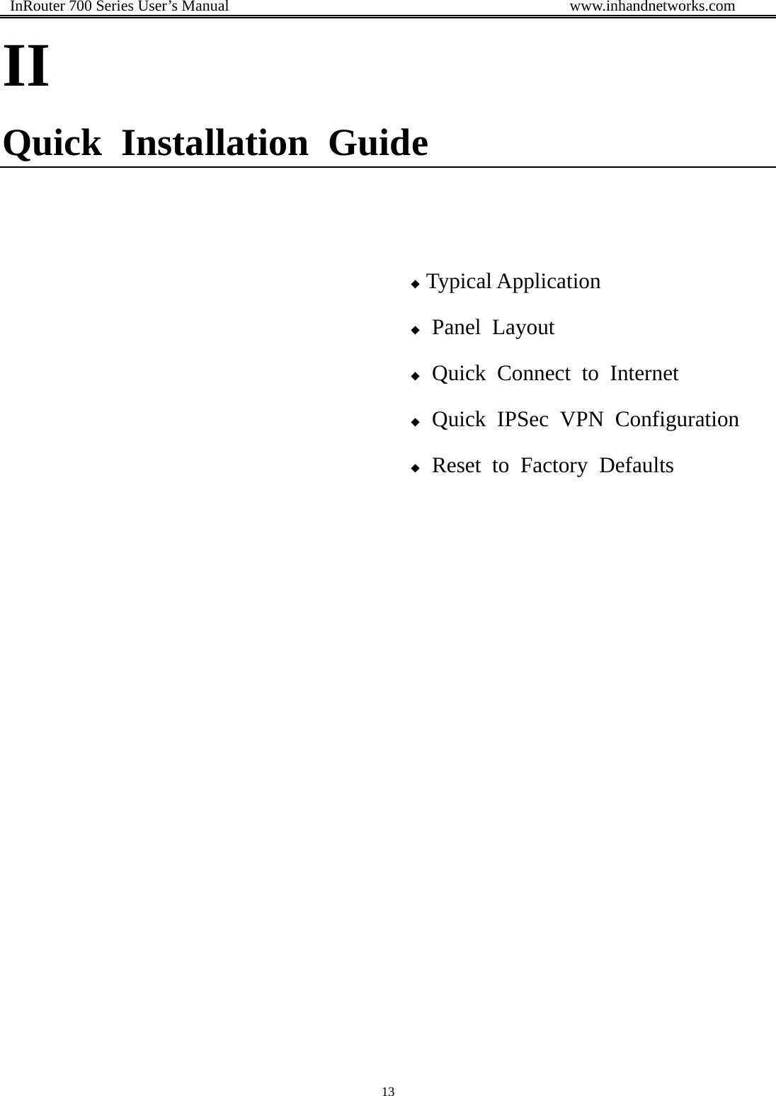  InRouter 700 Series User’s Manual                                            www.inhandnetworks.com 13  II Quick Installation Guide    ◆ Typical Application ◆ Panel Layout ◆ Quick Connect to Internet ◆ Quick IPSec VPN Configuration ◆ Reset to Factory Defaults      