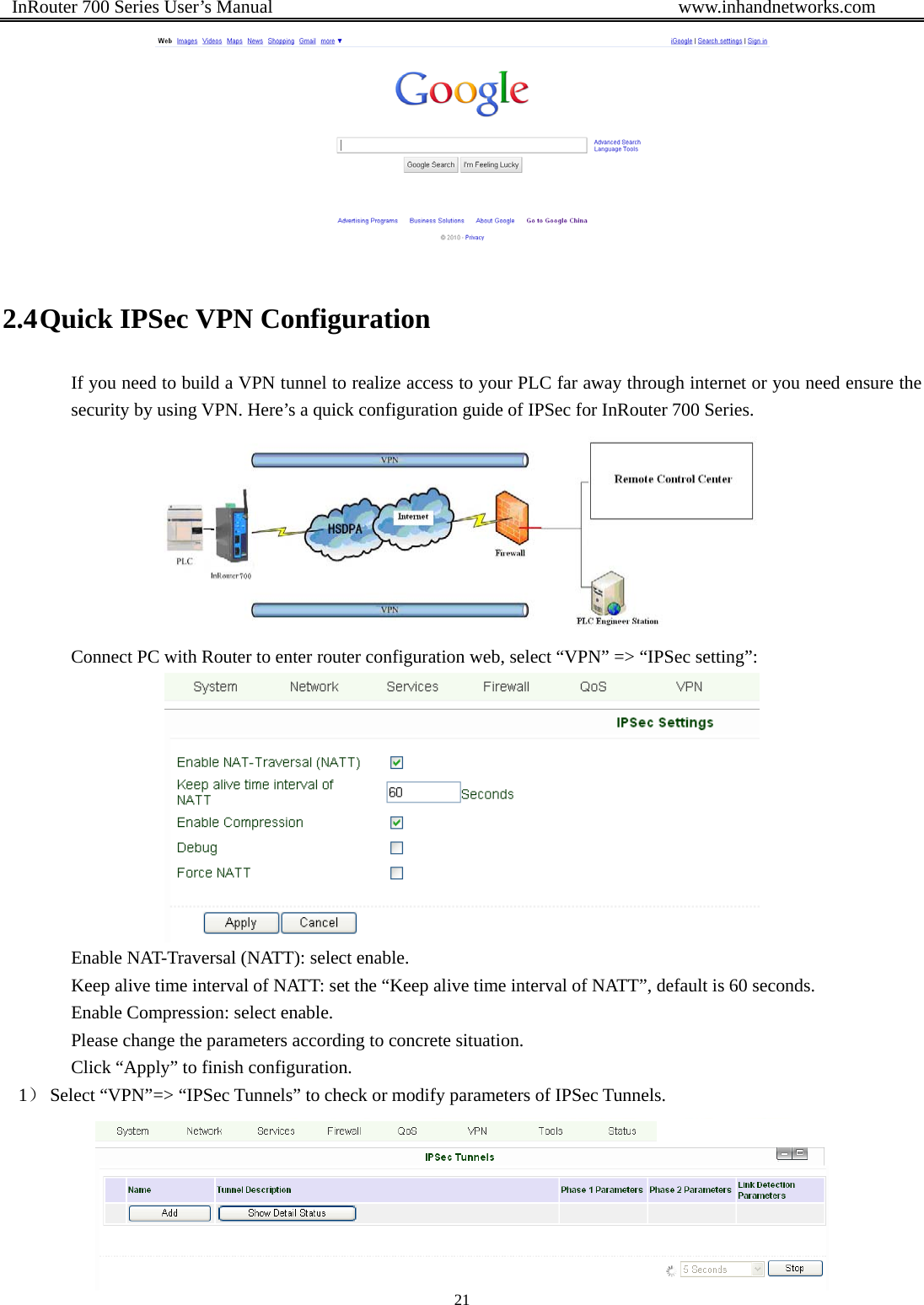  InRouter 700 Series User’s Manual                                            www.inhandnetworks.com 21   2.4 Quick IPSec VPN Configuration If you need to build a VPN tunnel to realize access to your PLC far away through internet or you need ensure the security by using VPN. Here’s a quick configuration guide of IPSec for InRouter 700 Series.    Connect PC with Router to enter router configuration web, select “VPN” =&gt; “IPSec setting”:    Enable NAT-Traversal (NATT): select enable. Keep alive time interval of NATT: set the “Keep alive time interval of NATT”, default is 60 seconds. Enable Compression: select enable. Please change the parameters according to concrete situation. Click “Apply” to finish configuration. 1） Select “VPN”=&gt; “IPSec Tunnels” to check or modify parameters of IPSec Tunnels.  