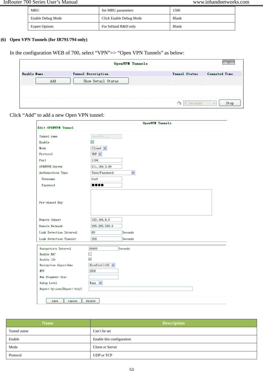  InRouter 700 Series User’s Manual                                            www.inhandnetworks.com 53  MRU  Set MRU parameters  1500 Enable Debug Mode  Click Enable Debug Mode  Blank Expert Options  For InHand R&amp;D only  Blank (6) Open VPN Tunnels (for IR791/794 only) In the configuration WEB of 700, select “VPN”=&gt; “Open VPN Tunnels” as below:  Click “Add” to add a new Open VPN tunnel:    Name  Description Tunnel name  Can’t be set Enable    Enable this configuration Mode  Client or Server Protocol UDP or TCP 