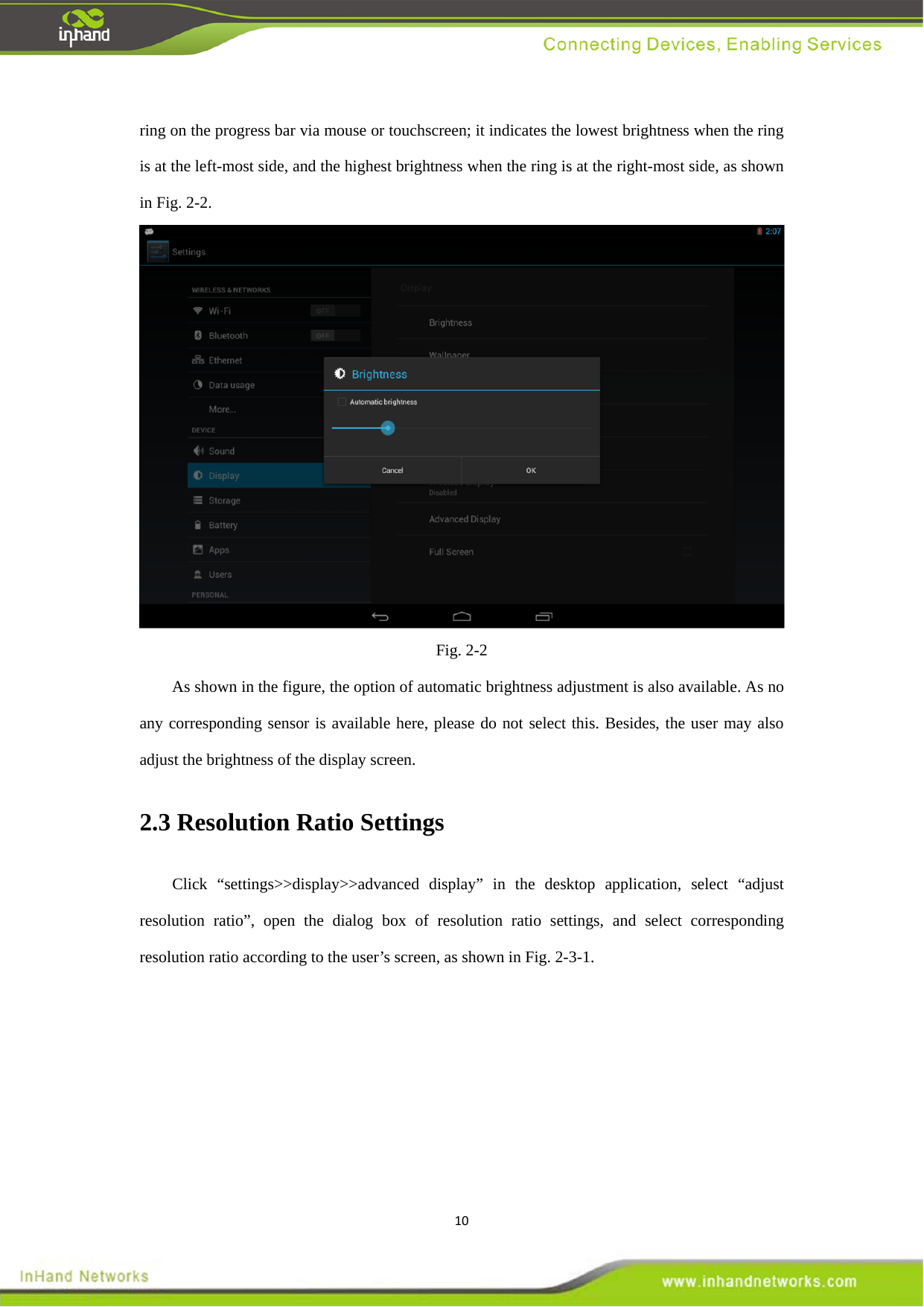 10ring on the progress bar via mouse or touchscreen; it indicates the lowest brightness when the ring is at the left-most side, and the highest brightness when the ring is at the right-most side, as shown in Fig. 2-2.    Fig. 2-2 As shown in the figure, the option of automatic brightness adjustment is also available. As no any corresponding sensor is available here, please do not select this. Besides, the user may also adjust the brightness of the display screen.   2.3 Resolution Ratio Settings   Click &ldquo;settings>>display>>advanced display&rdquo; in the desktop application, select &ldquo;adjust resolution ratio&rdquo;, open the dialog box of resolution ratio settings, and select corresponding resolution ratio according to the user&rsquo;s screen, as shown in Fig. 2-3-1.   