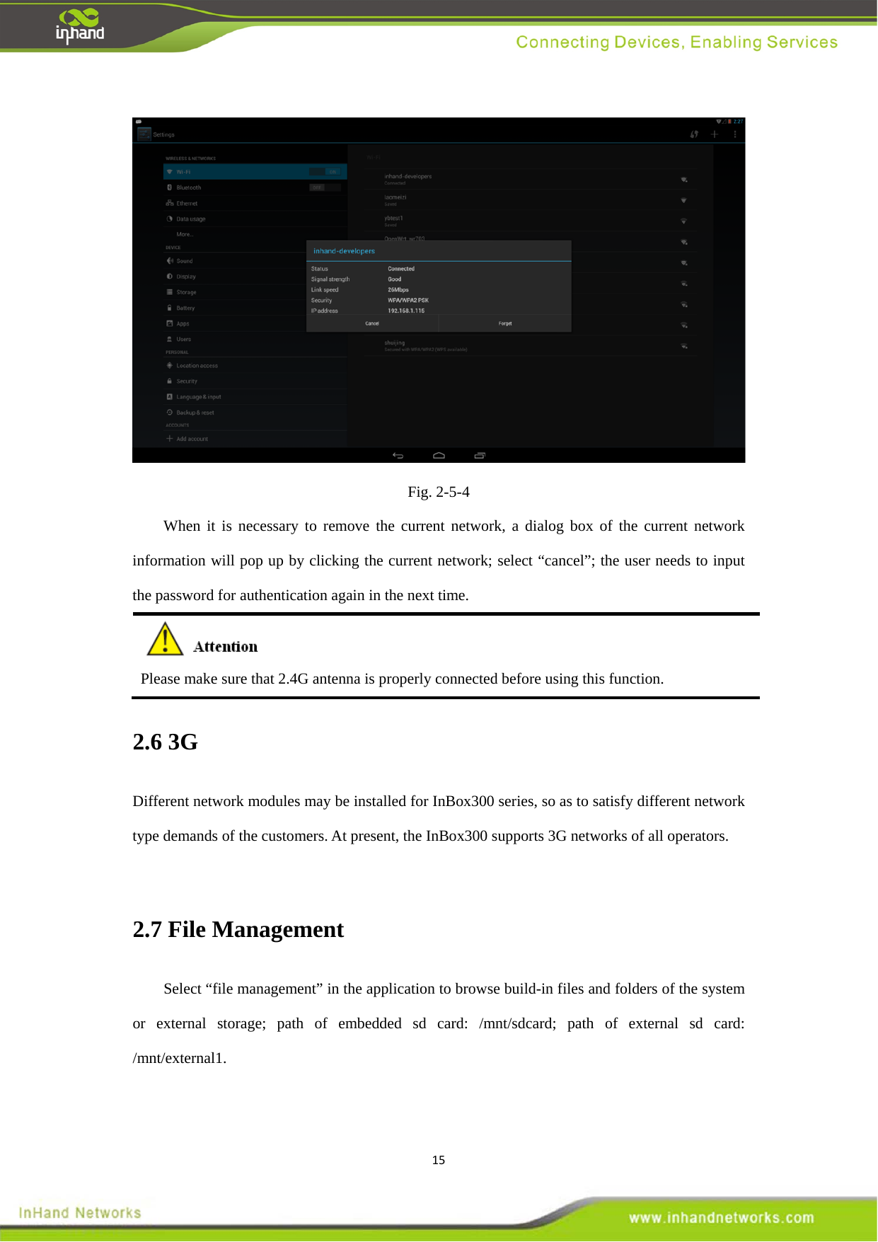 15 Fig. 2-5-4 When it is necessary to remove the current network, a dialog box of the current network information will pop up by clicking the current network; select &ldquo;cancel&rdquo;; the user needs to input the password for authentication again in the next time.  Please make sure that 2.4G antenna is properly connected before using this function.   2.6 3G Different network modules may be installed for InBox300 series, so as to satisfy different network type demands of the customers. At present, the InBox300 supports 3G networks of all operators.    2.7 File Management   Select &ldquo;file management&rdquo; in the application to browse build-in files and folders of the system or external storage; path of embedded sd card: /mnt/sdcard; path of external sd card: /mnt/external1.  