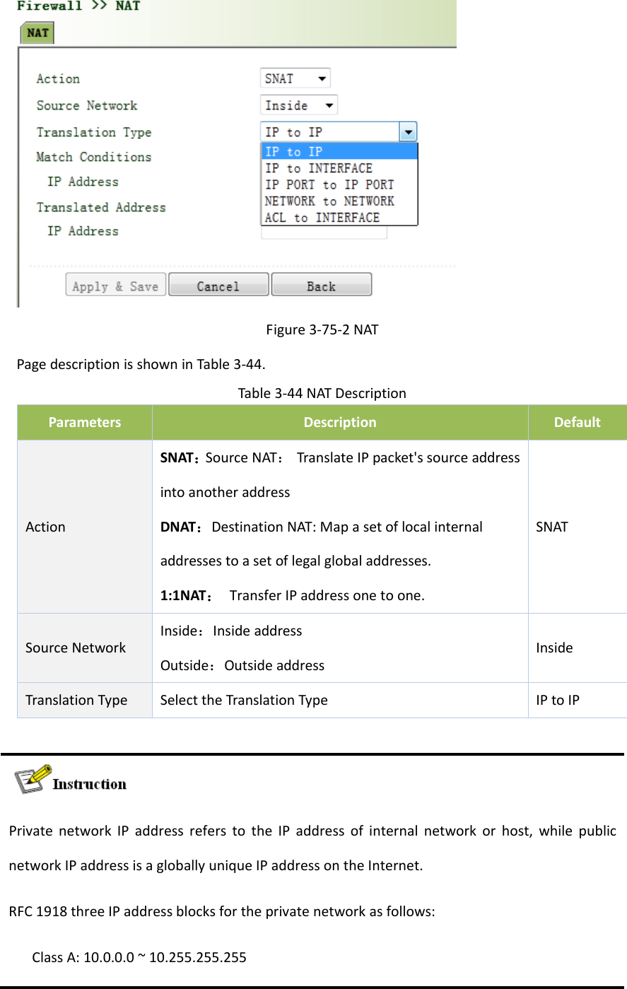 Figure3‐75‐2NATPagedescriptionisshowninTable3‐44.Table3‐44NATDescriptionParametersDescriptionDefaultActionSNAT：SourceNAT：TranslateIPpacket'ssourceaddressintoanotheraddressDNAT：DestinationNAT:Mapasetoflocalinternaladdressestoasetoflegalglobaladdresses.1:1NAT：TransferIPaddressonetoone.SNATSourceNetworkInside：InsideaddressOutside：OutsideaddressInsideTranslationTypeSelecttheTranslationTypeIPtoIPPrivatenetworkIPaddressreferstotheIPaddressofinternalnetworkorhost,whilepublicnetworkIPaddressisagloballyuniqueIPaddressontheInternet.RFC1918threeIPaddressblocksfortheprivatenetworkasfollows:ClassA:10.0.0.0~10.255.255.255
