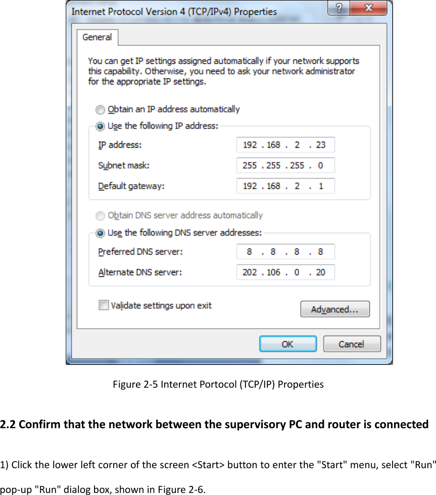 Figure2‐5InternetPortocol(TCP/IP)Properties2.2ConfirmthatthenetworkbetweenthesupervisoryPCandrouterisconnected1)Clickthelowerleftcornerofthescreen<Start>buttontoenterthe"Start"menu,select"Run"pop‐up"Run"dialogbox,showninFigure2‐6.