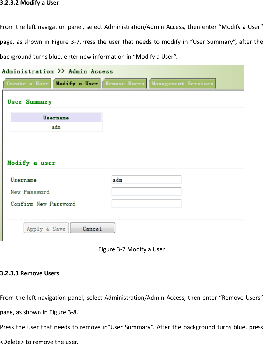 3.2.3.2ModifyaUserFromtheleftnavigationpanel,selectAdministration/AdminAccess,thenenter&ldquo;ModifyaUser&rdquo;page,asshowninFigure3‐7.Presstheuserthatneedstomodifyin&ldquo;UserSummary&rdquo;,afterthebackgroundturnsblue,enternewinformationin&ldquo;ModifyaUser&rdquo;.Figure3‐7ModifyaUser3.2.3.3RemoveUsersFromtheleftnavigationpanel,selectAdministration/AdminAccess,thenenter&ldquo;RemoveUsers&rdquo;page,asshowninFigure3‐8.Presstheuserthatneedstoremovein&rdquo;UserSummary&rdquo;.Afterthebackgroundturnsblue,press<Delete>toremovetheuser.