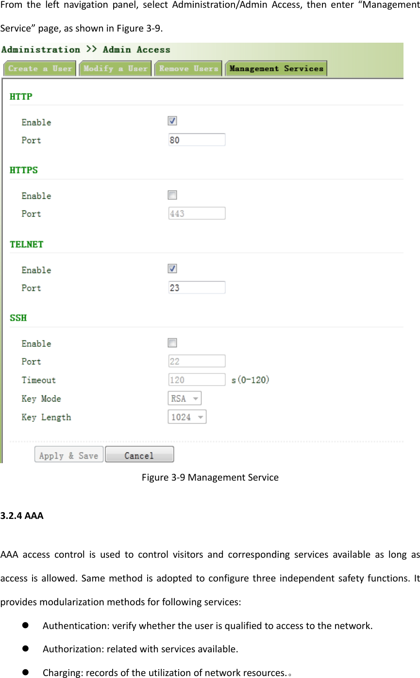 Fromtheleftnavigationpanel,selectAdministration/AdminAccess,thenenter&ldquo;ManagementService&rdquo;page,asshowninFigure3‐9.Figure3‐9ManagementService3.2.4AAAAAAaccesscontrolisusedtocontrolvisitorsandcorrespondingservicesavailableaslongasaccessisallowed.Samemethodisadoptedtoconfigurethreeindependentsafetyfunctions.Itprovidesmodularizationmethodsforfollowingservices: Authentication:verifywhethertheuserisqualifiedtoaccesstothenetwork. Authorization:relatedwithservicesavailable. Charging:recordsoftheutilizationofnetworkresources.。