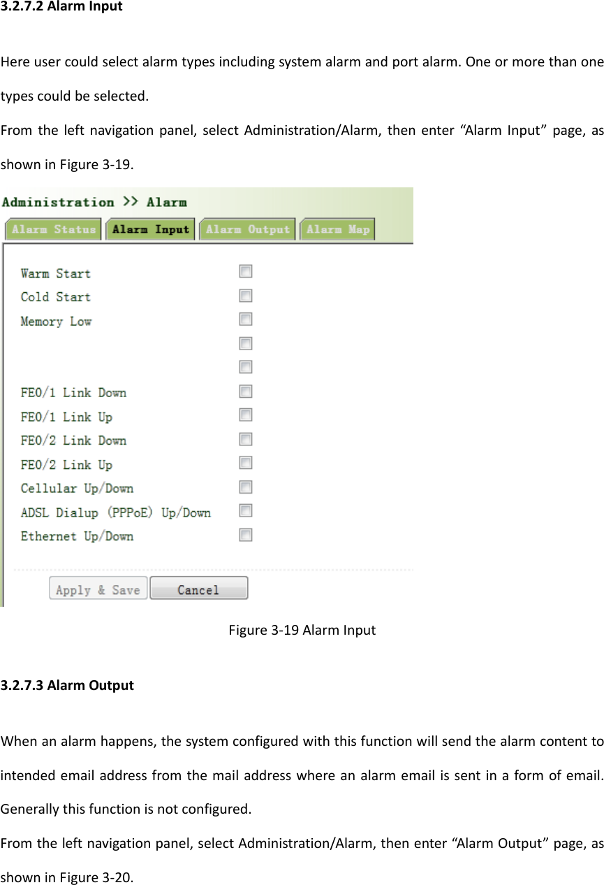 3.2.7.2AlarmInputHereusercouldselectalarmtypesincludingsystemalarmandportalarm.Oneormorethanonetypescouldbeselected.Fromtheleftnavigationpanel,selectAdministration/Alarm,thenenter&ldquo;AlarmInput&rdquo;page,asshowninFigure3‐19.Figure3‐19AlarmInput3.2.7.3AlarmOutputWhenanalarmhappens,thesystemconfiguredwiththisfunctionwillsendthealarmcontenttointendedemailaddressfromthemailaddresswhereanalarmemailissentinaformofemail.Generallythisfunctionisnotconfigured.Fromtheleftnavigationpanel,selectAdministration/Alarm,thenenter&ldquo;AlarmOutput&rdquo;page,asshowninFigure3‐20.