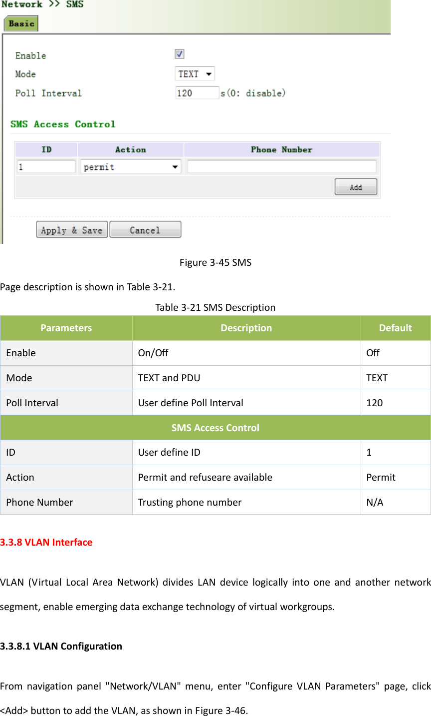 Figure3‐45SMSPagedescriptionisshowninTable3‐21.Table3‐21SMSDescriptionParametersDescriptionDefaultEnableOn/OffOffModeTEXTandPDUTEXTPollInterval UserdefinePollInterval 120SMSAccessControlIDUserdefineID1Action Permitandrefuseareavailable PermitPhoneNumber TrustingphonenumberN/A3.3.8VLANInterfaceVLAN(VirtualLocalAreaNetwork)dividesLANdevicelogicallyintooneandanothernetworksegment,enableemergingdataexchangetechnologyofvirtualworkgroups.3.3.8.1VLANConfigurationFromnavigationpanel"Network/VLAN"menu,enter"ConfigureVLANParameters"page,click<Add>buttontoaddtheVLAN,asshowninFigure3‐46.
