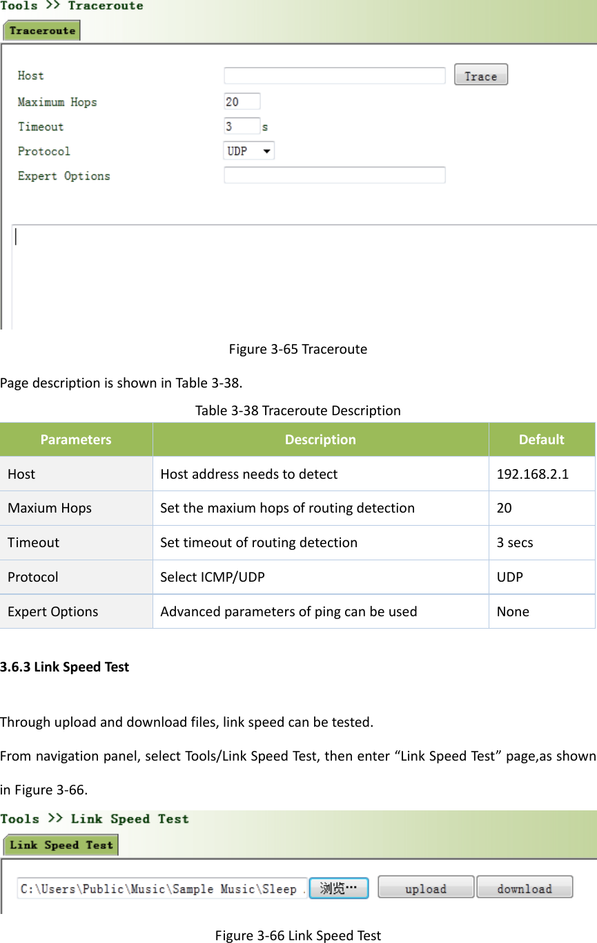 Figure3‐65TraceroutePagedescriptionisshowninTable3‐38.Table3‐38TracerouteDescriptionParametersDescriptionDefaultHostHostaddressneedstodetect 192.168.2.1MaxiumHopsSetthemaxiumhopsofroutingdetection 20TimeoutSettimeoutofroutingdetection3secsProtocolSelectICMP/UDPUDPExpertOptions AdvancedparametersofpingcanbeusedNone3.6.3LinkSpeedTestThroughuploadanddownloadfiles,linkspeedcanbetested.Fromnavigationpanel,selectTools/LinkSpeedTest,thenenter&ldquo;LinkSpeedTest &rdquo;page,asshowninFigure3‐66.Figure3‐66LinkSpeedTest 