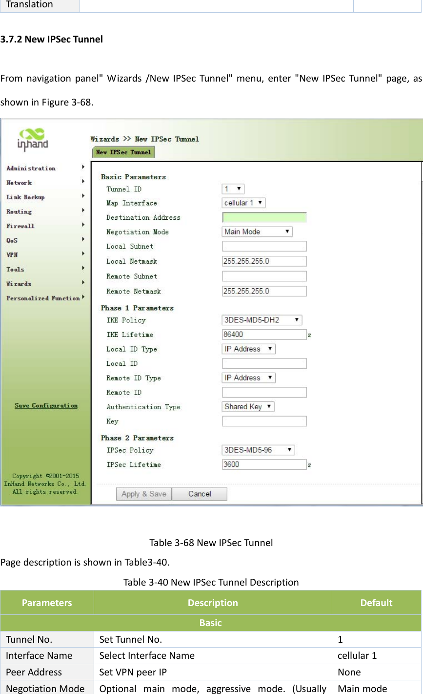 Translation3.7.2NewIPSecTunnelFromnavigationpanel"Wizards/NewIPSecTunnel"menu,enter"NewIPSecTunnel"page,asshowninFigure3‐68.Table3‐68NewIPSecTunnelPagedescriptionisshowninTable3‐40.Table3‐40NewIPSecTunnelDescriptionParametersDescriptionDefaultBasicTunnelNo.SetTunnelNo.1InterfaceNameSelectInterfaceNamecellular1PeerAddressSetVPNpeerIPNoneNegotiationModeOptionalmainmode,aggressivemode.(UsuallyMainmode