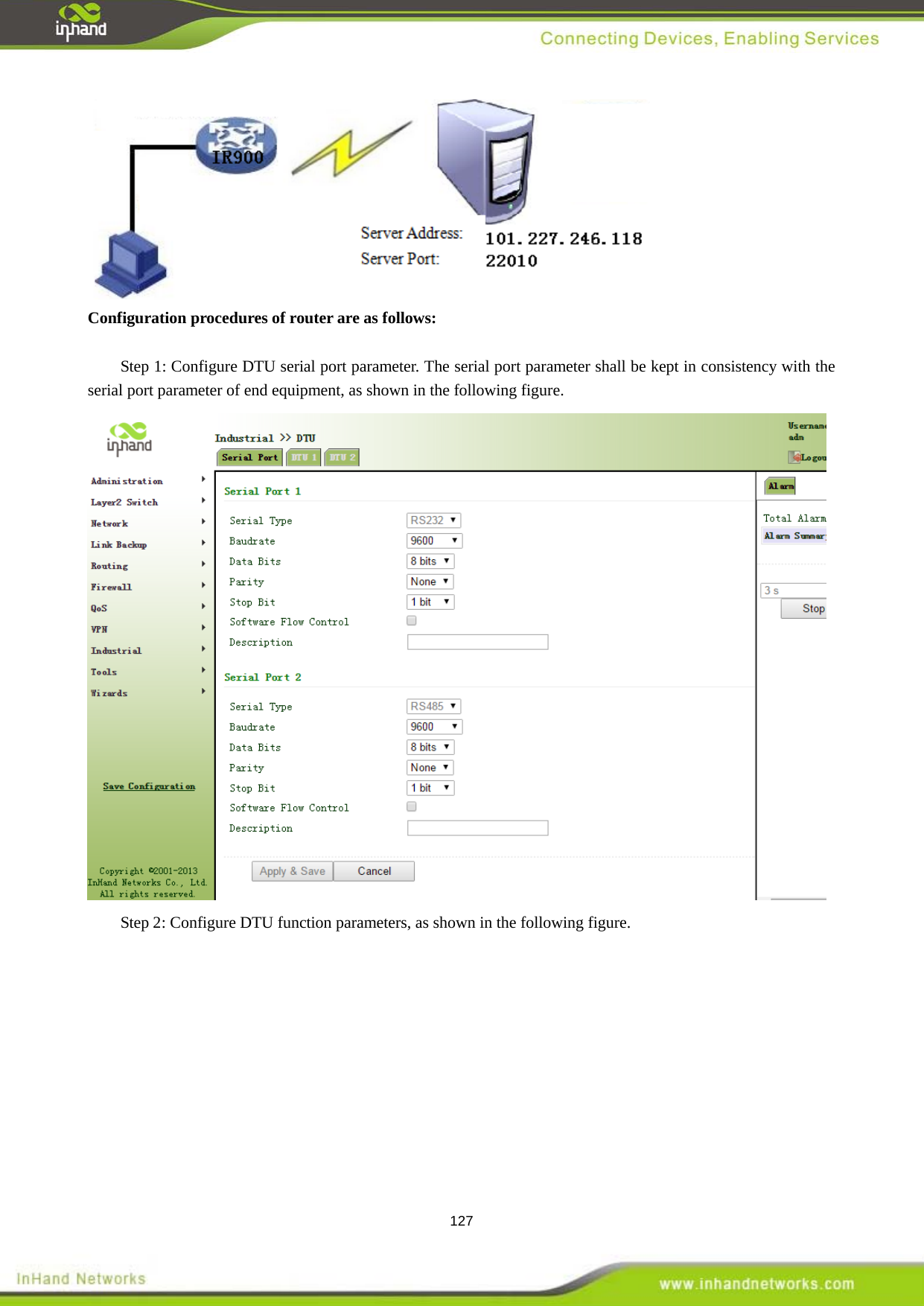  127  Configuration procedures of router are as follows:    Step 1: Configure DTU serial port parameter. The serial port parameter shall be kept in consistency with the serial port parameter of end equipment, as shown in the following figure.    Step 2: Configure DTU function parameters, as shown in the following figure.   