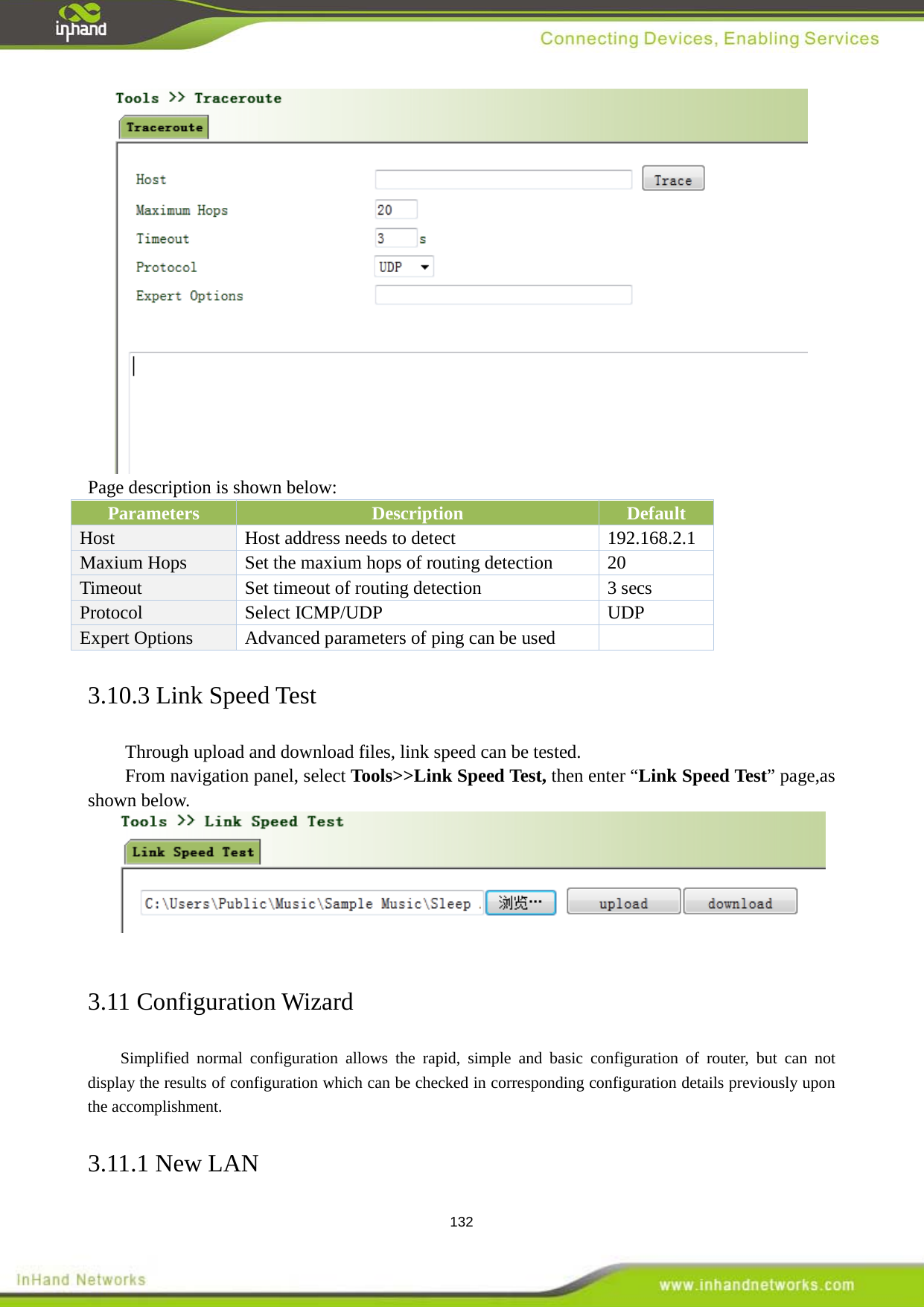  132  Page description is shown below: Parameters Description Default Host  Host address needs to detect    192.168.2.1 Maxium Hops  Set the maxium hops of routing detection    20 Timeout  Set timeout of routing detection  3 secs   Protocol  Select ICMP/UDP UDP Expert Options    Advanced parameters of ping can be used   3.10.3 Link Speed Test Through upload and download files, link speed can be tested.   From navigation panel, select Tools>>Link Speed Test, then enter &ldquo;Link Speed Test&rdquo; page,as shown below.   3.11 Configuration Wizard Simplified normal configuration allows the rapid, simple and basic configuration of router, but can not display the results of configuration which can be checked in corresponding configuration details previously upon the accomplishment.   3.11.1 New LAN 