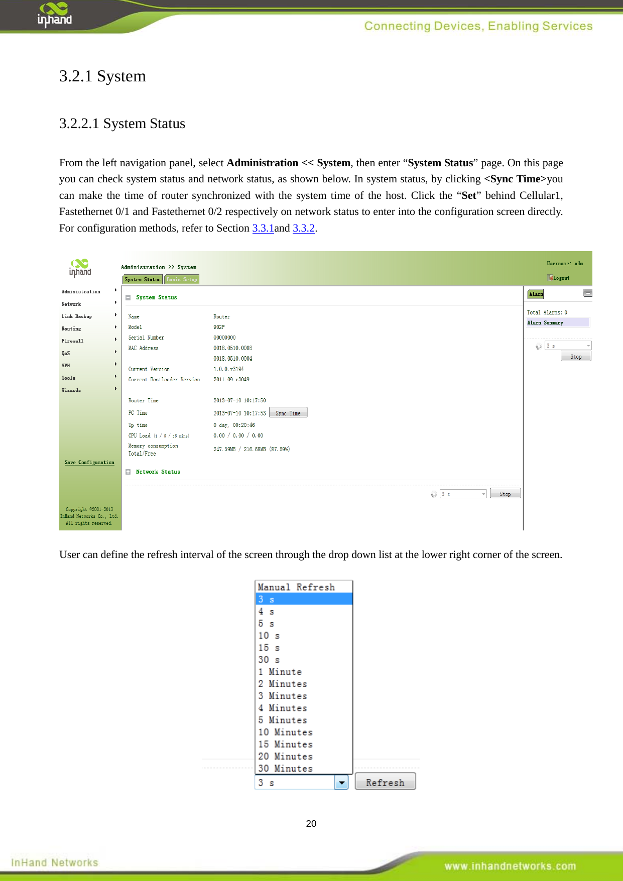  20 3.2.1 System 3.2.2.1 System Status  From the left navigation panel, select Administration << System, then enter &ldquo;System Status&rdquo; page. On this page you can check system status and network status, as shown below. In system status, by clicking <Sync Time>you can make the time of router synchronized with the system time of the host. Click the &ldquo;Set&rdquo; behind Cellular1, Fastethernet 0/1 and Fastethernet 0/2 respectively on network status to enter into the configuration screen directly. For configuration methods, refer to Section 3.3.1and 3.3.2.  User can define the refresh interval of the screen through the drop down list at the lower right corner of the screen.    