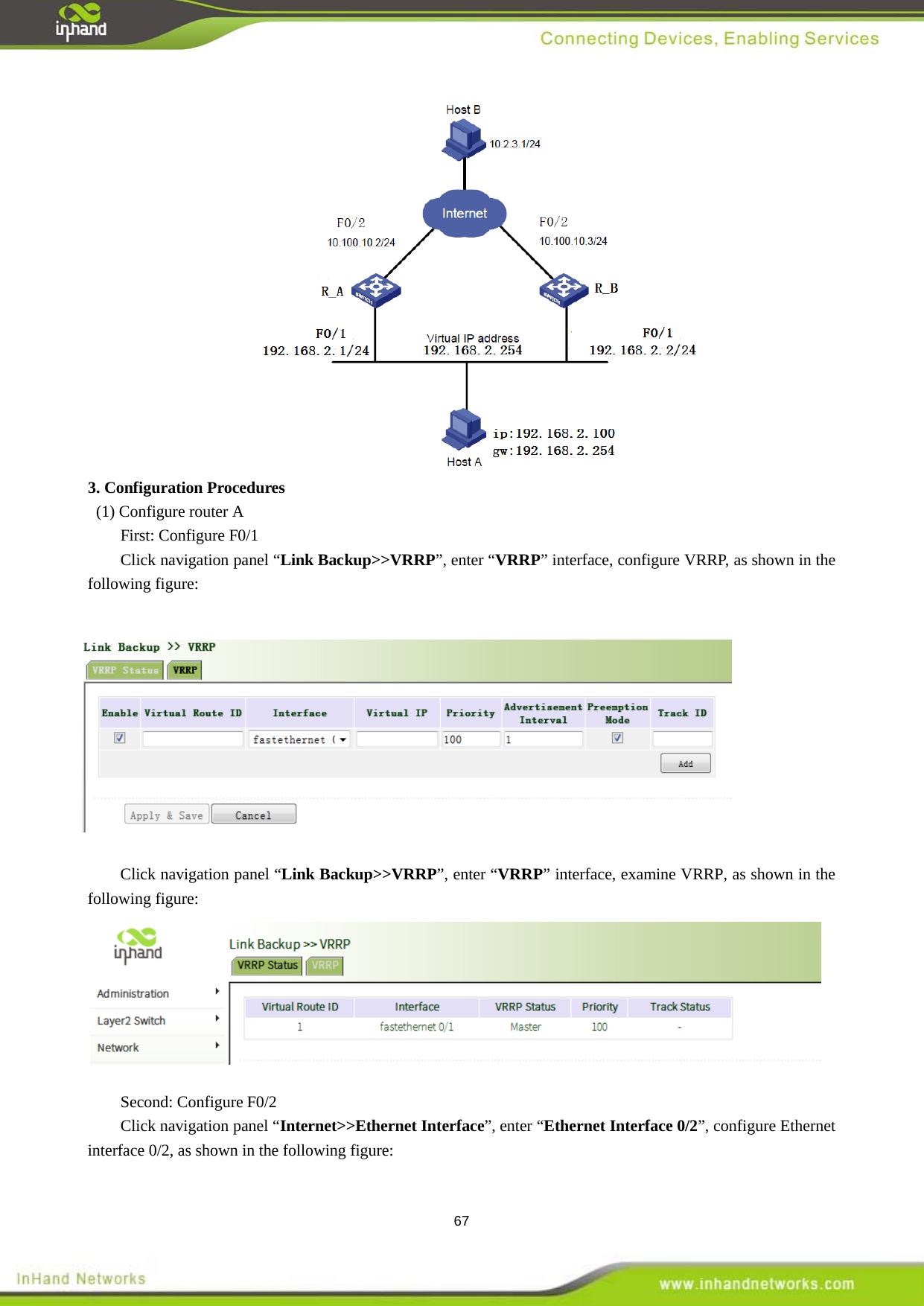 67  3. Configuration Procedures  (1) Configure router A   First: Configure F0/1 Click navigation panel &ldquo;Link Backup>>VRRP&rdquo;, enter &ldquo;VRRP&rdquo; interface, configure VRRP, as shown in the following figure:            Click navigation panel &ldquo;Link Backup>>VRRP&rdquo;, enter &ldquo;VRRP&rdquo; interface, examine VRRP, as shown in the following figure:    Second: Configure F0/2 Click navigation panel &ldquo;Internet>>Ethernet Interface&rdquo;, enter &ldquo;Ethernet Interface 0/2&rdquo;, configure Ethernet interface 0/2, as shown in the following figure:   