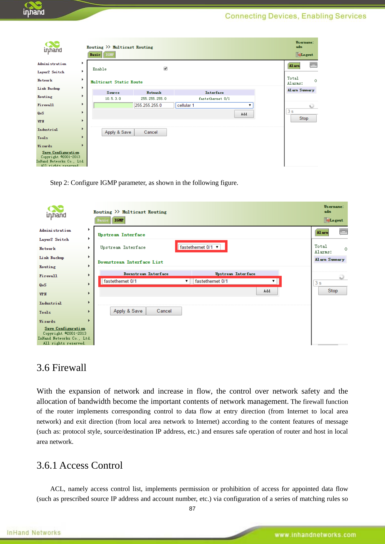  87   Step 2: Configure IGMP parameter, as shown in the following figure.     3.6 Firewall With the expansion of network and increase in flow, the control over network safety and the allocation of bandwidth become the important contents of network management. The firewall function of the router implements corresponding control to data flow at entry direction (from Internet to local area network) and exit direction (from local area network to Internet) according to the content features of message (such as: protocol style, source/destination IP address, etc.) and ensures safe operation of router and host in local area network. 3.6.1 Access Control ACL, namely access control list, implements permission or prohibition of access for appointed data flow (such as prescribed source IP address and account number, etc.) via configuration of a series of matching rules so 