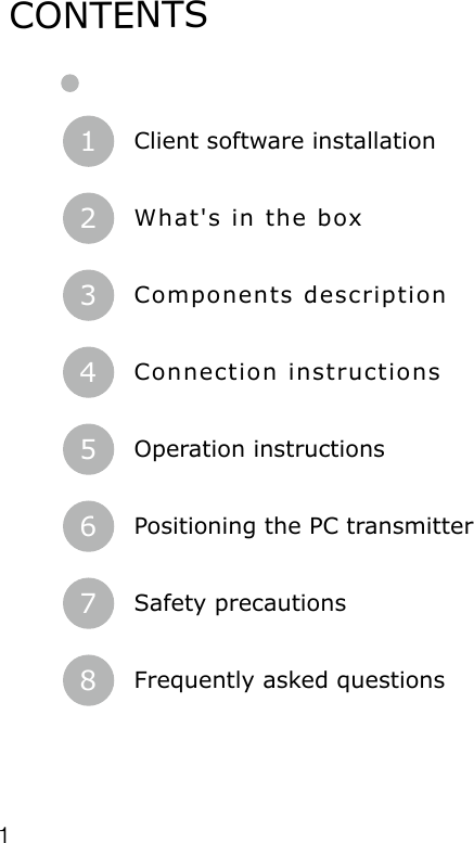 1Client software installation1What's in the box2Components description3Connection instructions4Operation instructions5Positioning the PC transmitter6Safety precautions7Frequently asked questions8CONTENTS