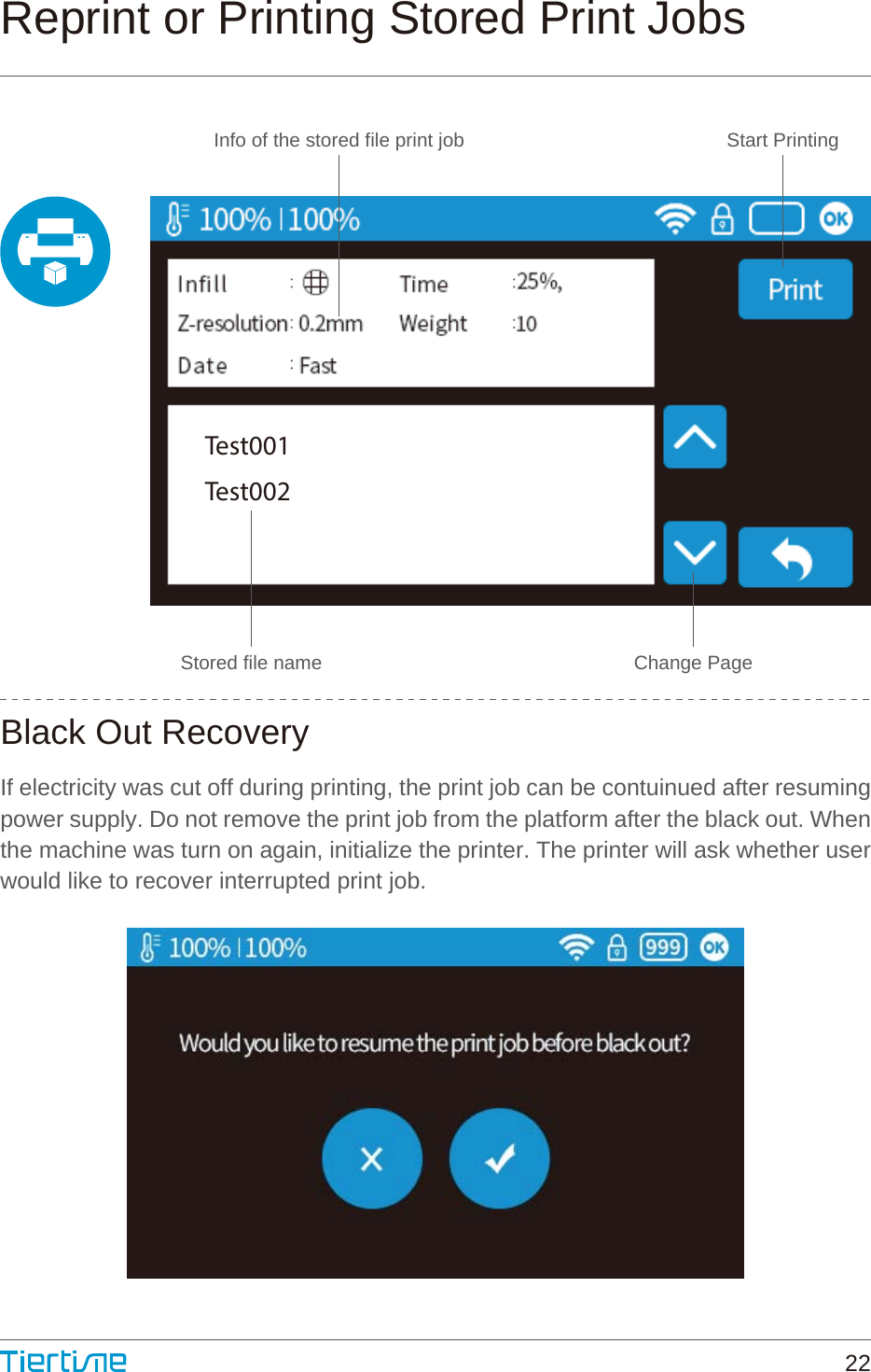 Info of the stored file print jobStored file name Change PageStart PrintingTest001Test002Reprint or Printing Stored Print JobsBlack Out RecoveryIf electricity was cut off during printing, the print job can be contuinued after resuming power supply. Do not remove the print job from the platform after the black out. When the machine was turn on again, initialize the printer. The printer will ask whether user would like to recover interrupted print job.22