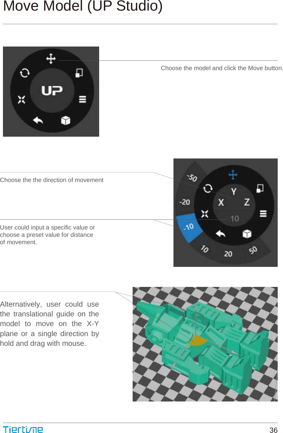 Alternatively, user could use the translational guide on the model to move on the X-Y plane or a single direction by hold and drag with mouse.Choose the the direction of movementUser could input a specific value orchoose a preset value for distanceof movement.Move Model (UP Studio)Choose the model and click the Move button.36