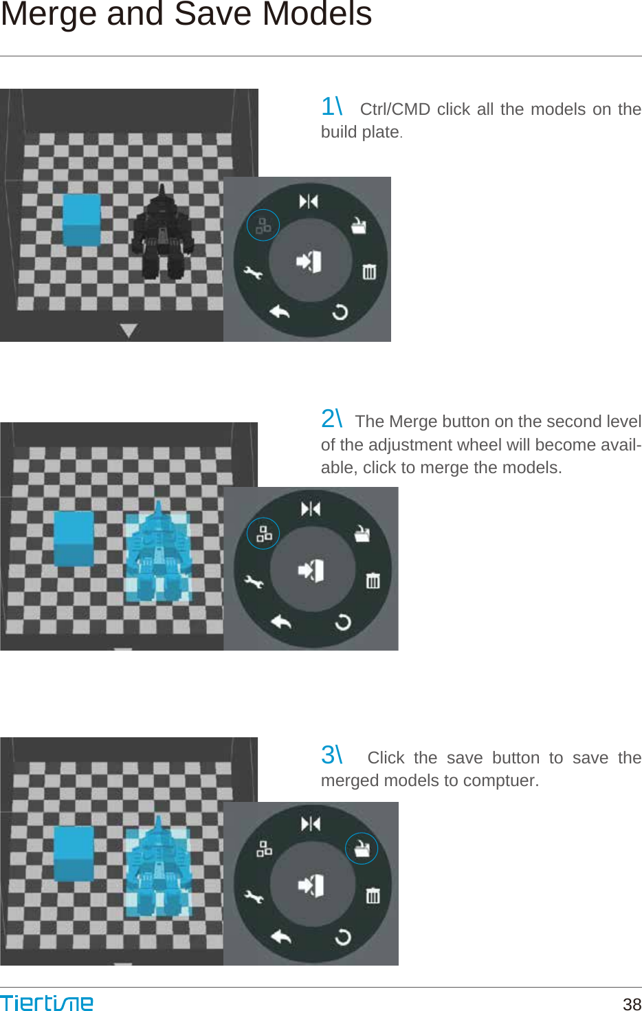 Merge and Save Models1\  Ctrl/CMD click all the models on the build plate.2\  The Merge button on the second level of the adjustment wheel will become avail-able, click to merge the models.3\  Click the save button to save the merged models to comptuer.38