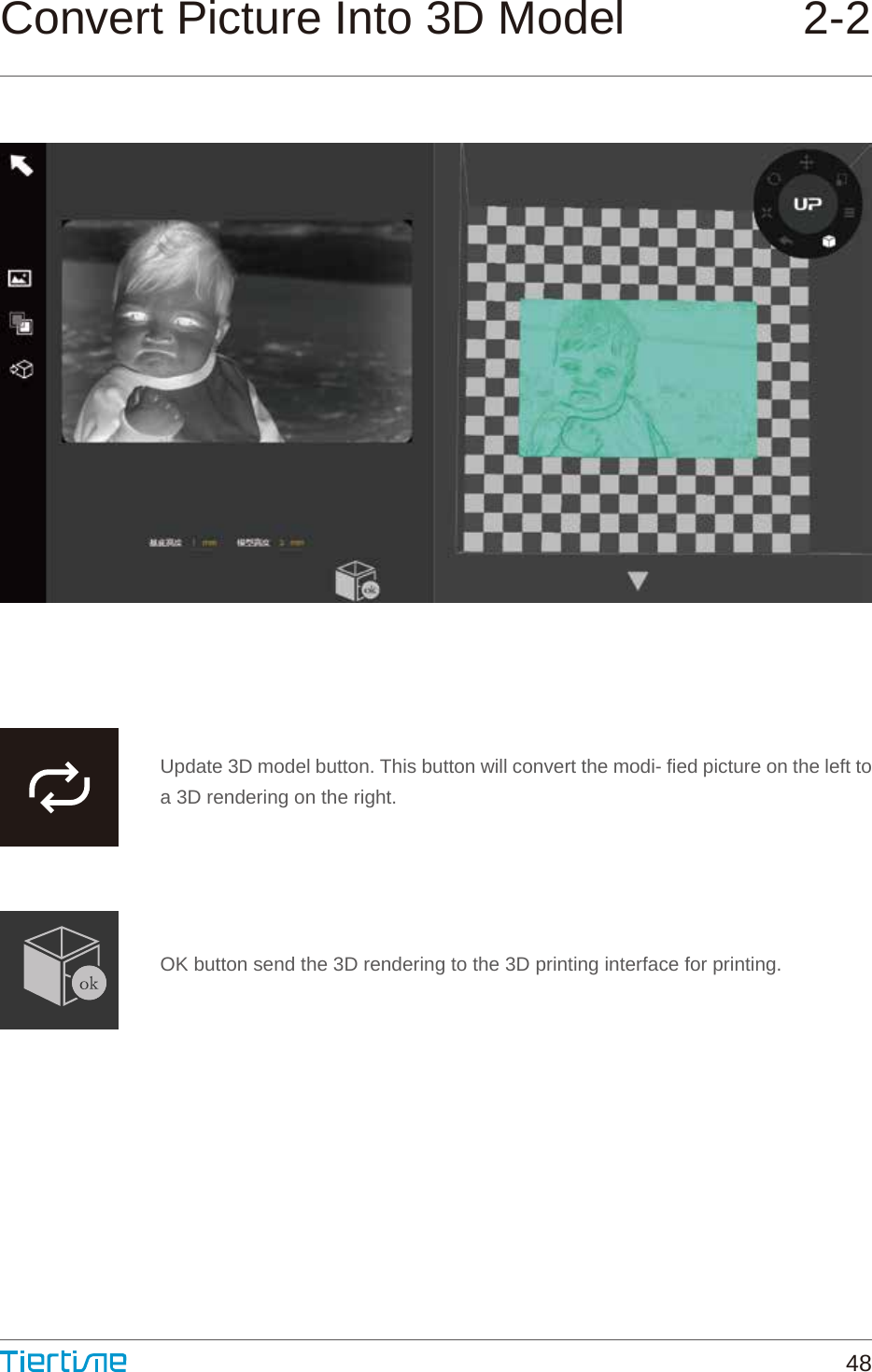 Update 3D model button. This button will convert the modi- fied picture on the left to a 3D rendering on the right.OK button send the 3D rendering to the 3D printing interface for printing.Convert Picture Into 3D Model 2-248