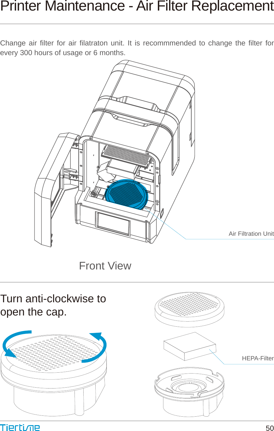 Air Filtration UnitHEPA-FilterFront ViewTurn anti-clockwise toopen the cap.Printer Maintenance - Air Filter ReplacementChange air filter for air filatraton unit. It is recommmended to change the filter for every 300 hours of usage or 6 months.50