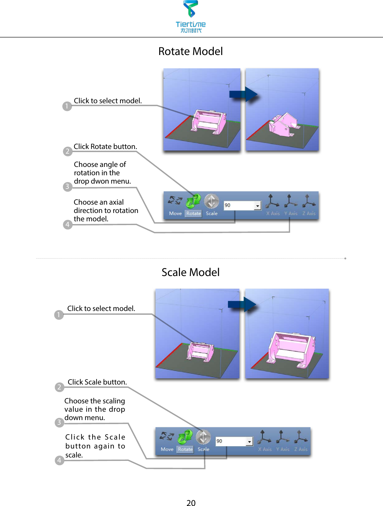 20Scale ModelRotate ModelClick Rotate button.Choose angle of rotation in the drop dwon menu.Choose an axial direction to rotation the model.2341Click to select model.Click Scale button.Choose the scaling value in the drop down menu.Click the Scale button again to scale.2341Click to select model.