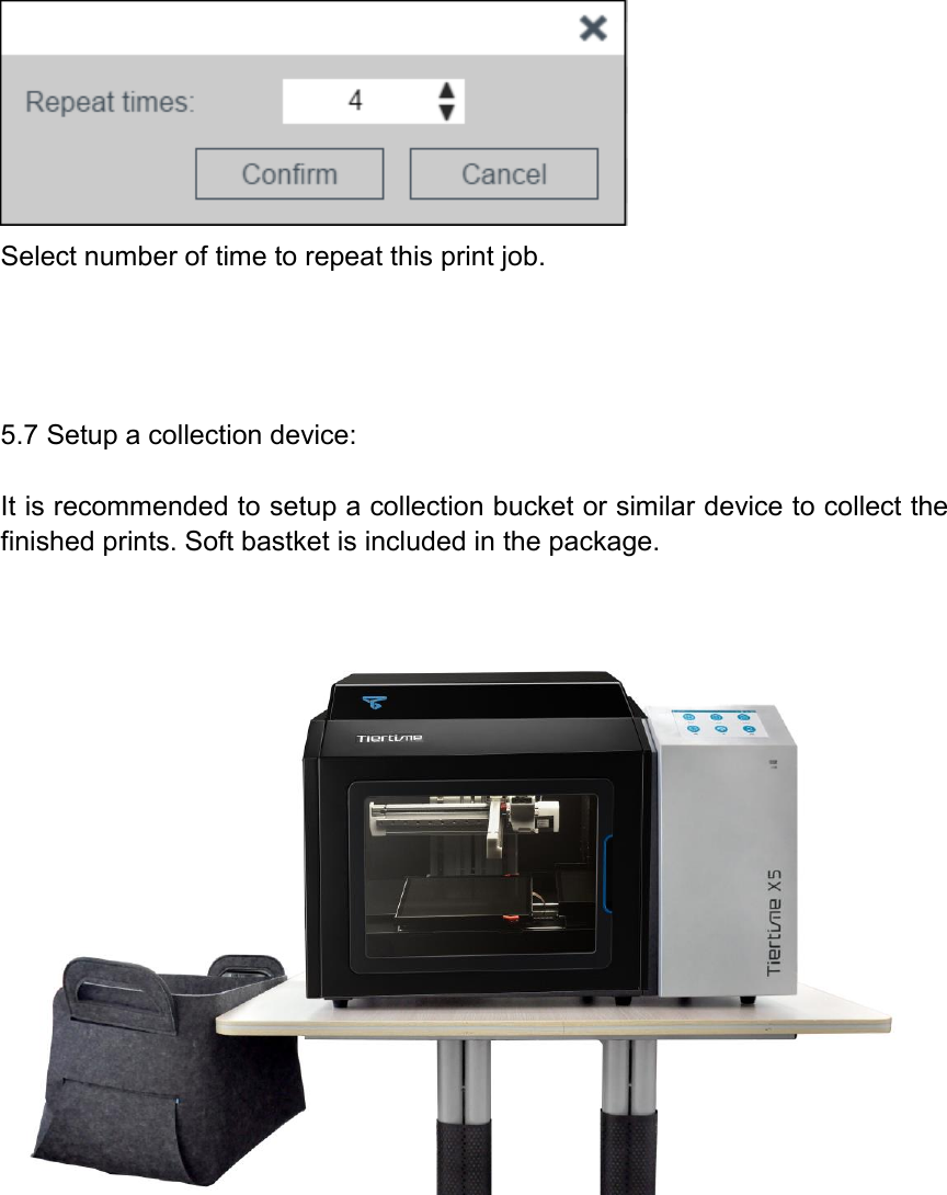  Select number of time to repeat this print job.     5.7 Setup a collection device:  It is recommended to setup a collection bucket or similar device to collect the finished prints. Soft bastket is included in the package.            