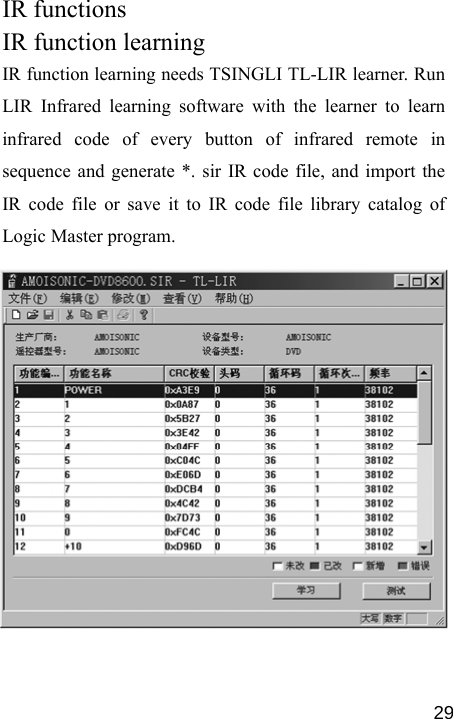   29IR functions IR function learning IR function learning needs TSINGLI TL-LIR learner. Run LIR Infrared learning software with the learner to learn  infrared code of every button of infrared remote in sequence and generate *. sir IR code file, and import the IR code file or save it to IR code file library catalog of Logic Master program.             