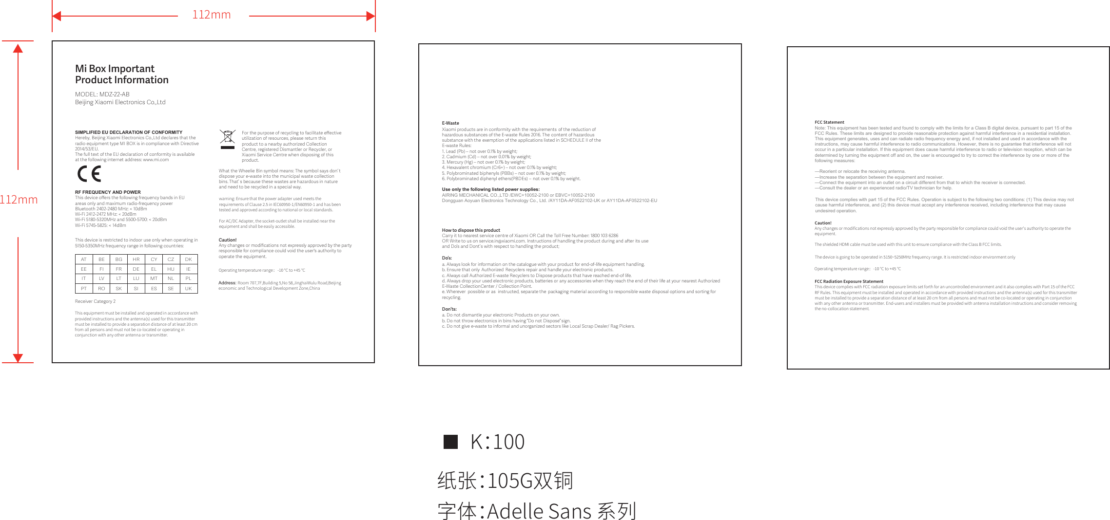 Mi Box Important Product InformationMODEL: MDZ-22-ABBeĳing Xiaomi Electronics Co.,Ltd112mm112mm纸张：105G双铜K：100字体：Adelle Sans 系列SIMPLIFIED EU DECLARATION OF CONFORMITYHereby, Beĳing Xiaomi Electronics Co.,Ltd declares that the radio equipment type MI BOX is in compliance with Directive 2014/53/EU.The full text of the EU declaration of conformity is available at the following internet address: www.mi.comThis device is restricted to indoor use only when operating in 5150-5350MHz frequency range in following countries: This equipment must be installed and operated in accordance with provided instructions and the antenna(s) used for this transmitter must be installed to provide a separation distance of at least 20 cm from all persons and must not be co-located or operating in conjunction with any other antenna or transmitter.    warning: Ensure that the power adapter used meets the requirements of Clause 2.5 in IEC60950-1/EN60950-1 and has been tested and approved according to national or local standards.For AC/DC Adapter, the socket-outlet shall be installed near the equipment and shall be easily accessible.Receiver Category 2RF FREQUENCY AND POWERThis device oﬀers the following frequency bands in EU areas only and maximum radio-frequency powerBluetooth 2402-2480 MHz: &lt; 10dBmWi-Fi 2412-2472 MHz: &lt; 20dBmWi-Fi 5180-5320MHz and 5500-5700: &lt; 20dBmWi-Fi 5745-5825: &lt; 14dBmAT BE BG HR CY CZ DKEE FI FR DE EL HU IEIT LV LT LU MT NL PLPT RO SK SI ES SE UKCaution!  Any changes or modiﬁcations not expressly approved by the party responsible for compliance could void the user&apos;s authority to operate the equipment.How to dispose this product Do’s: Don’ts: E-WasteXiaomi products are in conformity with the requirements of the reduction of hazardous substances of the E-waste Rules 2016. The content of hazardous substance with the exemption of the applications listed in SCHEDULE II of the E-waste Rules:1. Lead (Pb) – not over 0.1% by weight;2. Cadmium (Cd) – not over 0.01% by weight;3. Mercury (Hg) – not over 0.1% by weight;4. Hexavalent chromium (Cr6+) – not over 0.1% by weight;5. Polybrominated biphenyls (PBBs) – not over 0.1% by weight;6. Polybrominated diphenyl ethers (PBDEs) – not over 0.1% by weight.Carry it to nearest service centre of Xiaomi OR Call the Toll Free Number: 1800 103 6286OR Write to us on service.in@xiaomi.com. Instructions of handling the product during and aer its use and Do’  s and Don ’t s with respect to handling the product;a. Always look for information on the catalogue with your product for end-of-life equipment handling.b. Ensure that only  Authorized Recyclers repair and handle your electronic products.c. Always call Authorized E-waste Recyclers to Dispose products that have reached end-of life.d. Always drop your used electronic products, baeries or any accessories when they reach the end of their life at your nearest Authorized E-Waste CollectionCenter / Collection Point.e. Wherever  possible or as  instructed, separate the packaging material according to responsible waste disposal options and sorting for recycling. a. Do not dismantle your electronic Products on your own.b. Do not throw electronics in bins having   “Do not Dispose”   sign. c. Do not give e-waste to informal and unorganized sectors like Local Scrap Dealer/ Rag Pickers. For the purpose of recycling to facilitate eﬀective utilization of resources, please return this product to a nearby authorized Collection Centre, registered Dismantler or Recycler, or Xiaomi Service Centre when disposing of this product. What the Wheelie Bin symbol means: The symbol says don’   t dispose your e-waste into the municipal waste collection bins. That’   s because these wastes are hazardous in nature and need to be recycled in a special way.Address: Room 707,7F,Building 5,No 58,JinghaiWulu Road,Beijing economic and Technological Development Zone,ChinaUse only the following listed power supplies: AIRING MECHANICAL CO.,LTD /EWC+10052-2100 or EBVC+10052-2100Dongguan Aoyuan Electronics Technology Co., Ltd. /AY11DA-AF0522102-UK or AY11DA-AF0522102-EUOperating temperature range：-10 °C to +45 °CFCC StatementNote: This equipment has been tested and found to comply with the limits for a Class B digital device, pursuant to part 15 of the FCC Rules. These limits are designed to provide reasonable protection against harmful interference in a residential installation. This equipment generates, uses and can radiate radio frequency energy and, if not installed and used in accordance with the instructions, may cause harmful interference to radio communications. However, there is no guarantee that interference will not occur in a particular installation. If this equipment does cause harmful interference to radio or television reception, which can be determined by turning the equipment off and on, the user is encouraged to try to correct the interference by one or more of the following measures:—Reorient or relocate the receiving antenna.—Increase the separation between the equipment and receiver.—Connect the equipment into an outlet on a circuit different from that to which the receiver is connected.—Consult the dealer or an experienced radio/TV technician for help.FCC Radiation Exposure StatementThis device complies with FCC radiation exposure limits set forth for an uncontrolled environment and it also complies with Part 15 of the FCC RF Rules. This equipment must be installed and operated in accordance with provided instructions and the antenna(s) used for this transmitter must be installed to provide a separation distance of at least 20 cm from all persons and must not be co-located or operating in conjunction with any other antenna or transmitter. End-users and installers must be provided with antenna installation instructions and consider removing the no-collocation statement.This device complies with part 15 of the FCC Rules. Operation is subject to the following two conditions: (1) This device may not cause harmful interference, and (2) this device must accept any interference received, including interference that may cause undesired operation.Caution!  Any changes or modifications not expressly approved by the party responsible for compliance could void the user&apos;s authority to operate the equipment.The shielded HDMI cable must be used with this unit to ensure compliance with the Class B FCC limits.The device is going to be operated in 5150~5250MHz frequency range. It is restricted indoor environment onlyOperating temperature range：-10 °C to +45 °C