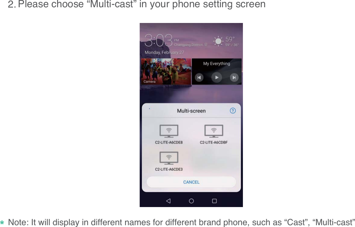Please choose &ldquo;Multi-cast&rdquo; in your phone setting screen142.Note: It will display in different names for different brand phone, such as &ldquo;Cast&rdquo;, &ldquo;Multi-cast&rdquo;