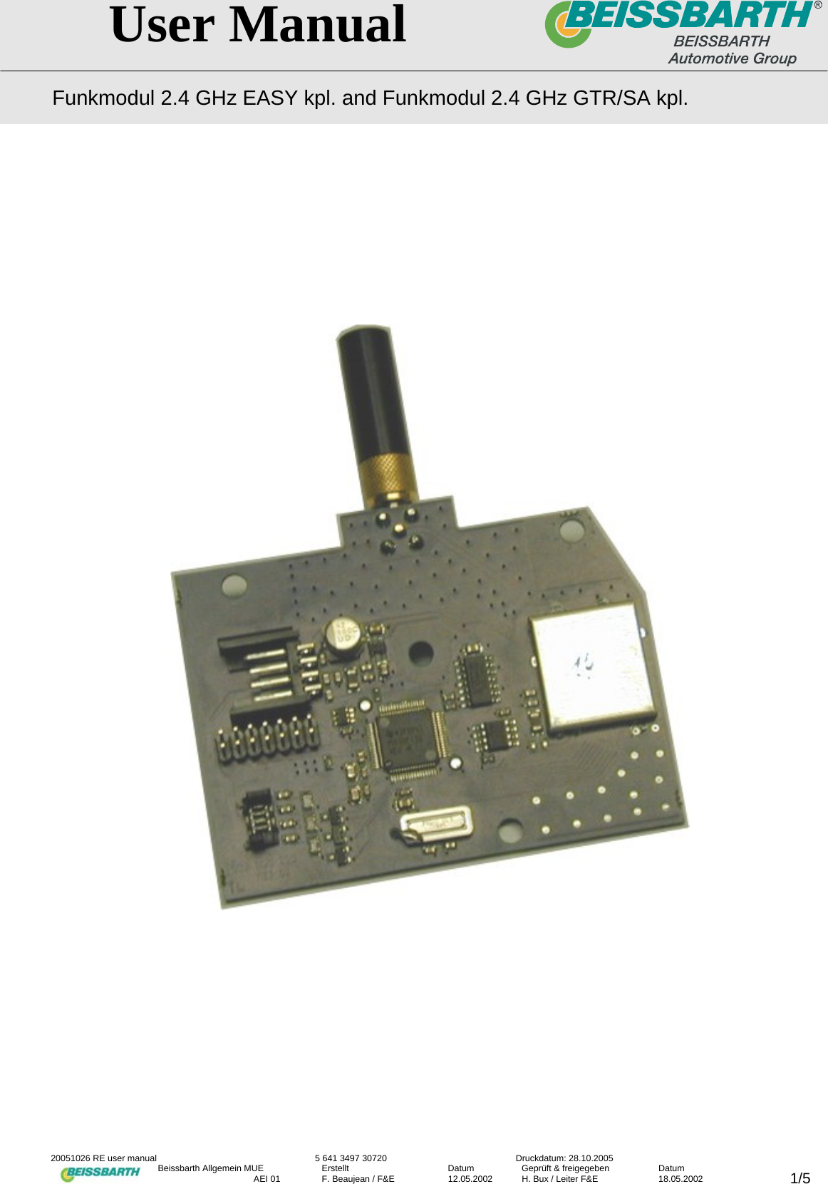   User Manual Funkmodul 2.4 GHz EASY kpl. and Funkmodul 2.4 GHz GTR/SA kpl.  20051026 RE user manual  5 641 3497 30720  Druckdatum: 28.10.2005 Beissbarth Allgemein MUE  Erstellt  Datum  Gepr&uuml;ft &amp; freigegeben  Datum    AEI 01  F. Beaujean / F&amp;E  12.05.2002  H. Bux / Leiter F&amp;E  18.05.2002  1/5                                