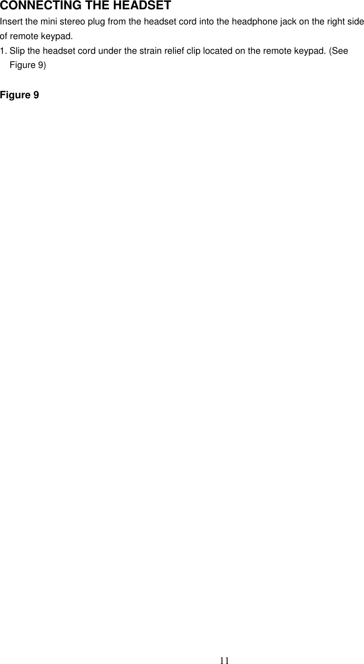 11CONNECTING THE HEADSETInsert the mini stereo plug from the headset cord into the headphone jack on the right sideof remote keypad.1. Slip the headset cord under the strain relief clip located on the remote keypad. (SeeFigure 9)Figure 9