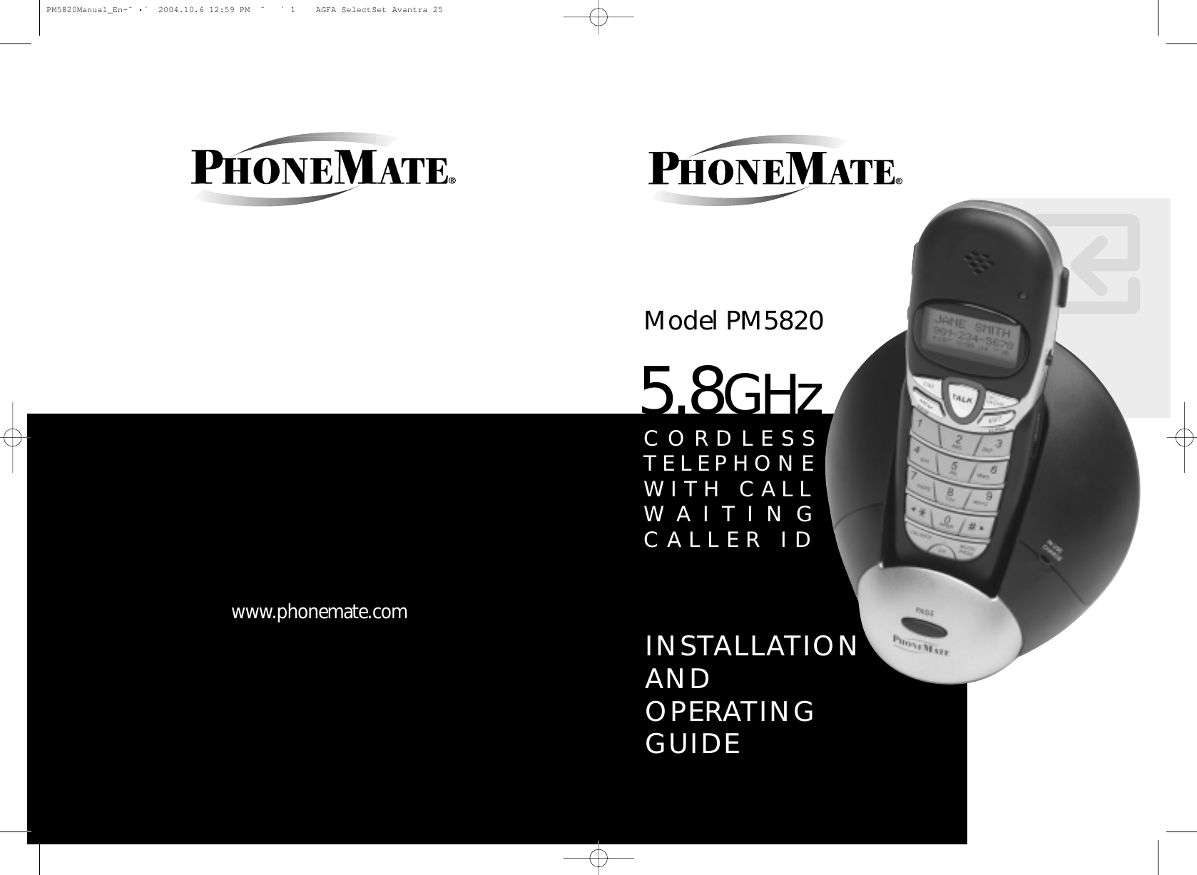 www.phonemate.comINSTALLATIONAND OPERATINGGUIDEModel PM58205.8GHzCORDLESSTELEPHONEWITH CALLWAITINGCALLER IDPM5820Manual_En-ˆ •´  2004.10.6 12:59 PM  ˘ ` 1    AGFA SelectSet Avantra 25