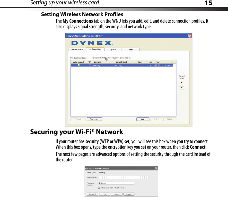 Setting up your wireless card 15Setting Wireless Network ProfilesThe My Connections tab on the WNU lets you add, edit, and delete connection profiles. It also displays signal strength, security, and network type.Securing your Wi-Fi® NetworkIf your router has security (WEP or WPA) set, you will see this box when you try to connect. When this box opens, type the encryption key you set on your router, then click Connect.The next few pages are advanced options of setting the security through the card instead of the router.