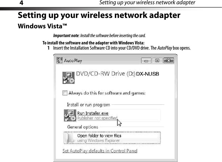 4Setting up your wireless network adapterSetting up your wireless network adapterWindows Vista™Important note: Install the software before inserting the card.To install the software and the adapter with Windows Vista:1Insert the Installation Software CD into your CD/DVD drive. The AutoPlay box opens.