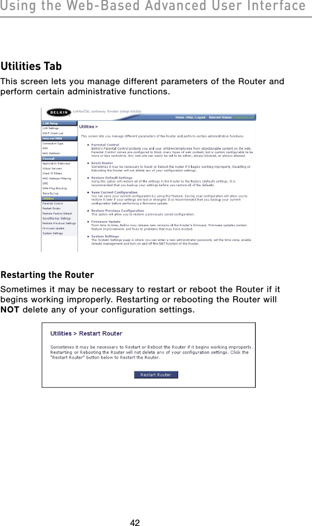 4342Using the Web-Based Advanced User Interface4342Using the Web-Based Advanced User InterfaceUtilities TabThis screen lets you manage different parameters of the Router and perform certain administrative functions. Restarting the RouterSometimes it may be necessary to restart or reboot the Router if it begins working improperly. Restarting or rebooting the Router will NOT delete any of your configuration settings.