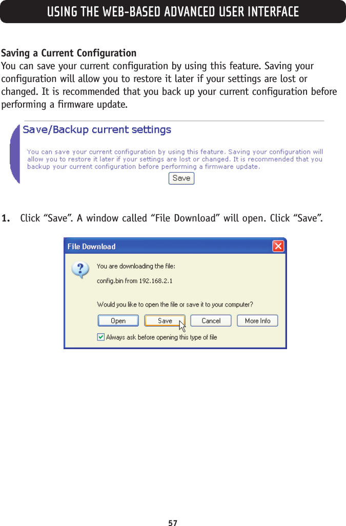 USING THE WEB-BASED ADVANCED USER INTERFACE57Saving a Current ConfigurationYou can save your current configuration by using this feature. Saving yourconfiguration will allow you to restore it later if your settings are lost orchanged. It is recommended that you back up your current configuration beforeperforming a firmware update.1. Click “Save”. A window called “File Download” will open. Click “Save”.