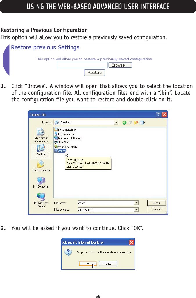 USING THE WEB-BASED ADVANCED USER INTERFACE59Restoring a Previous ConfigurationThis option will allow you to restore a previously saved configuration.1. Click “Browse”. A window will open that allows you to select the locationof the configuration file. All configuration files end with a “.bin”. Locatethe configuration file you want to restore and double-click on it.2. You will be asked if you want to continue. Click “OK”.