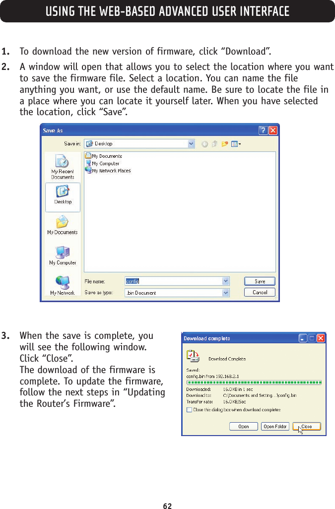 USING THE WEB-BASED ADVANCED USER INTERFACE621. To download the new version of firmware, click “Download”.2. A window will open that allows you to select the location where you wantto save the firmware file. Select a location. You can name the fileanything you want, or use the default name. Be sure to locate the file ina place where you can locate it yourself later. When you have selectedthe location, click “Save”.3. When the save is complete, youwill see the following window.Click “Close”.The download of the firmware iscomplete. To update the firmware,follow the next steps in “Updatingthe Router’s Firmware”.