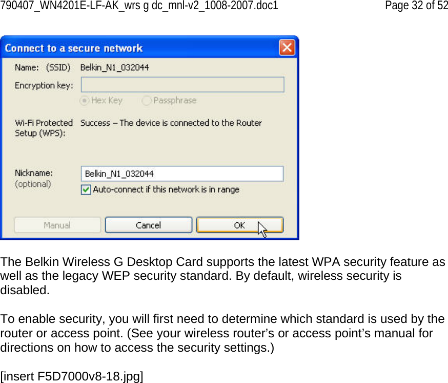790407_WN4201E-LF-AK_wrs g dc_mnl-v2_1008-2007.doc1   Page 32 of 52   The Belkin Wireless G Desktop Card supports the latest WPA security feature as well as the legacy WEP security standard. By default, wireless security is disabled.  To enable security, you will first need to determine which standard is used by the router or access point. (See your wireless router’s or access point’s manual for directions on how to access the security settings.)  [insert F5D7000v8-18.jpg] 
