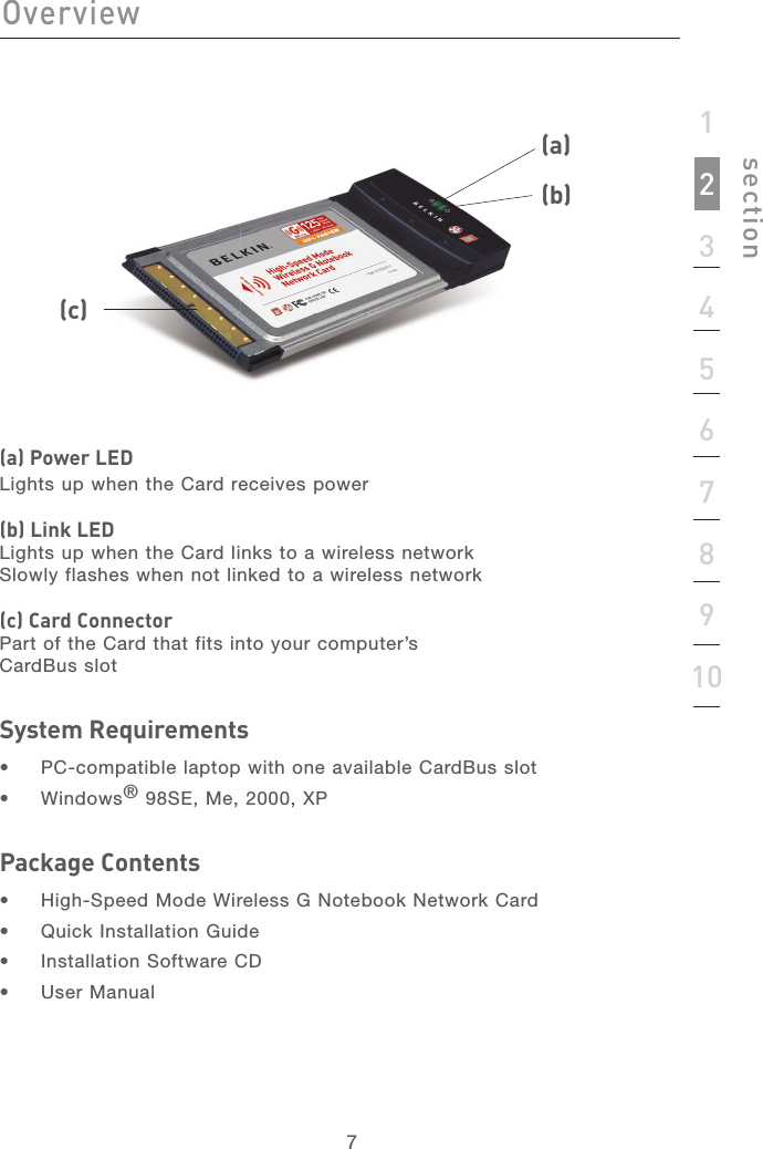 77section12345678910Overview(a) Power LEDLights up when the Card receives power(b) Link LED Lights up when the Card links to a wireless networkSlowly flashes when not linked to a wireless network(c) Card Connector Part of the Card that fits into your computer’sCardBus slotSystem Requirements•  PC-compatible laptop with one available CardBus slot•  Windows® 98SE, Me, 2000, XP Package Contents•  High-Speed Mode Wireless G Notebook Network Card •  Quick Installation Guide•  Installation Software CD•  User Manual(a) (b) (c) 