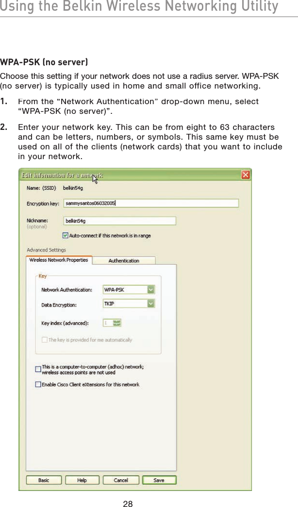 Using the Belkin Wireless Networking UtilityUsing the Belkin Wireless Networking UtilityWPA-PSK (no server)Choose this setting if your network does not use a radius server. WPA-PSK(no server) is typically used in home and small office networking.1.  From the “Network Authentication” drop-down menu, select “WPA-PSK (no server)”.2.   Enter your network key. This can be from eight to 63 characters and can be letters, numbers, or symbols. This same key must be used on all of the clients (network cards) that you want to include in your network.28