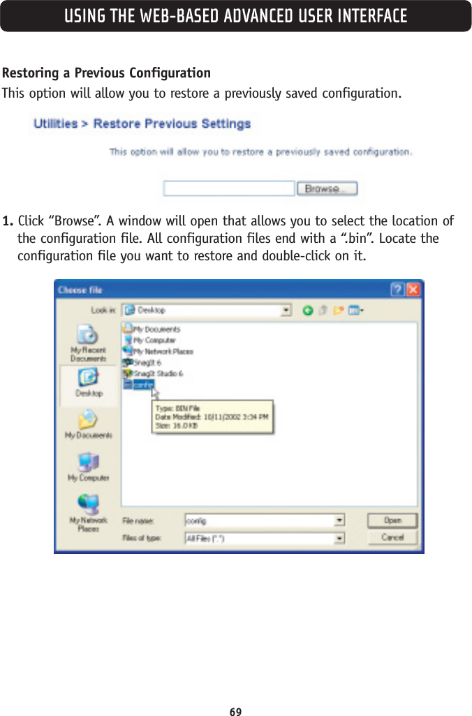 USING THE WEB-BASED ADVANCED USER INTERFACERestoring a Previous ConfigurationThis option will allow you to restore a previously saved configuration.1. Click “Browse”. A window will open that allows you to select the location ofthe configuration file. All configuration files end with a “.bin”. Locate theconfiguration file you want to restore and double-click on it.69