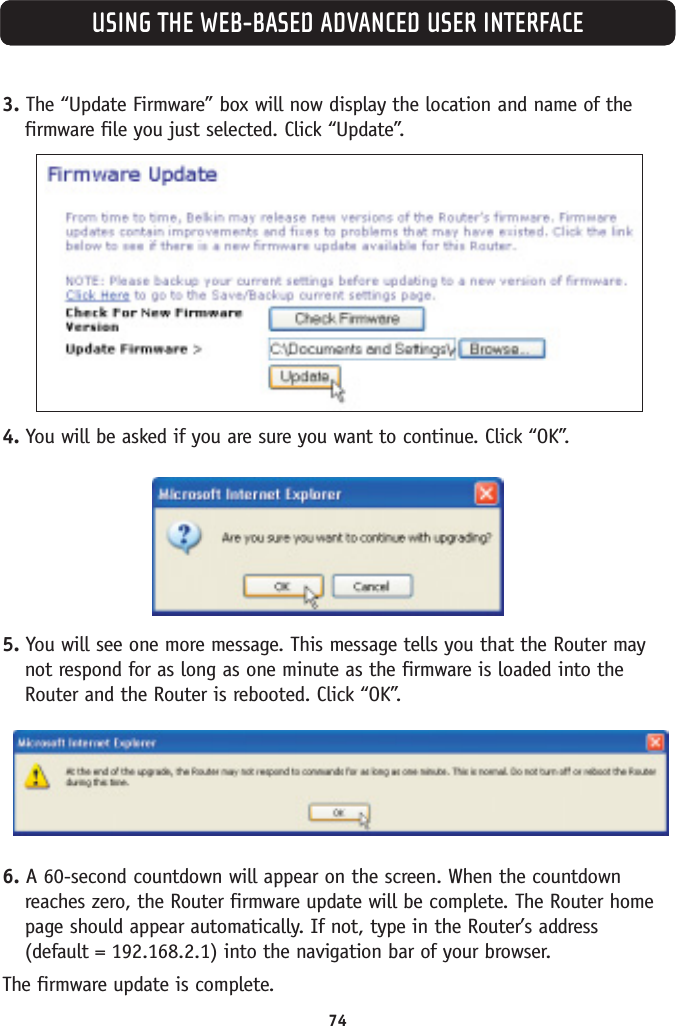 USING THE WEB-BASED ADVANCED USER INTERFACE3. The “Update Firmware” box will now display the location and name of thefirmware file you just selected. Click “Update”.4. You will be asked if you are sure you want to continue. Click “OK”.5. You will see one more message. This message tells you that the Router maynot respond for as long as one minute as the firmware is loaded into theRouter and the Router is rebooted. Click “OK”.6. A 60-second countdown will appear on the screen. When the countdownreaches zero, the Router firmware update will be complete. The Router homepage should appear automatically. If not, type in the Router’s address (default = 192.168.2.1) into the navigation bar of your browser.The firmware update is complete.74