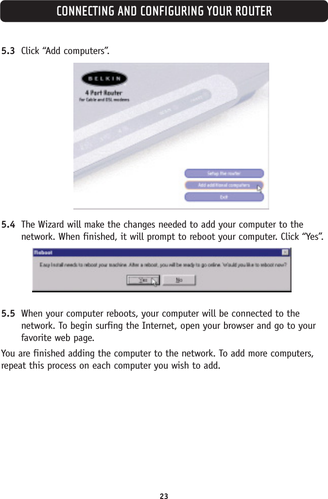 CONNECTING AND CONFIGURING YOUR ROUTER235.3 Click “Add computers”.5.4 The Wizard will make the changes needed to add your computer to thenetwork. When finished, it will prompt to reboot your computer. Click “Yes”.5.5 When your computer reboots, your computer will be connected to thenetwork. To begin surfing the Internet, open your browser and go to yourfavorite web page.You are finished adding the computer to the network. To add more computers,repeat this process on each computer you wish to add.