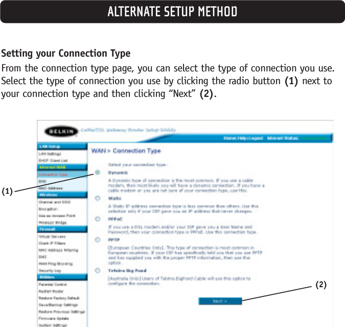 Setting your Connection TypeFrom the connection type page, you can select the type of connection you use.Select the type of connection you use by clicking the radio button (1) next toyour connection type and then clicking “Next” (2). ALTERNATE SETUP METHOD(1)(2)