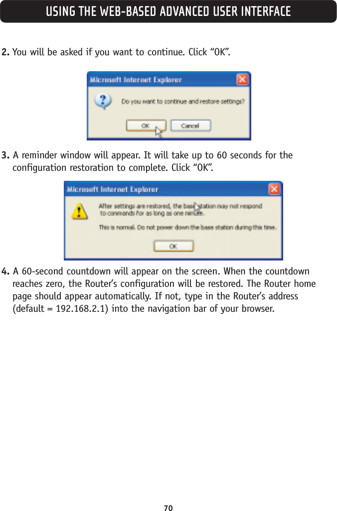 USING THE WEB-BASED ADVANCED USER INTERFACE2. You will be asked if you want to continue. Click “OK”.3. A reminder window will appear. It will take up to 60 seconds for theconfiguration restoration to complete. Click “OK”.4. A 60-second countdown will appear on the screen. When the countdownreaches zero, the Router’s configuration will be restored. The Router homepage should appear automatically. If not, type in the Router’s address (default = 192.168.2.1) into the navigation bar of your browser.70