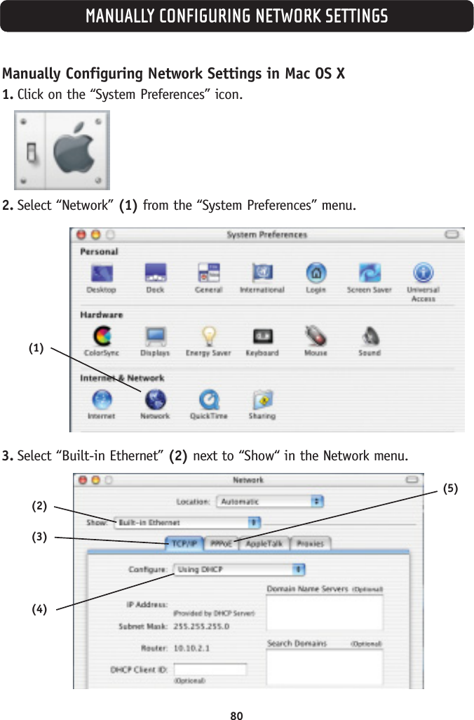 MANUALLY CONFIGURING NETWORK SETTINGSManually Configuring Network Settings in Mac OS X 1. Click on the “System Preferences” icon.2. Select “Network” (1) from the “System Preferences” menu.3. Select “Built-in Ethernet” (2) next to “Show“ in the Network menu.(1)(2)(3)(4)(5)80